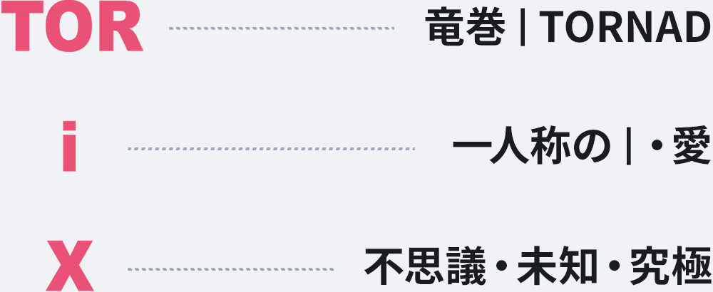 TOR 竜巻 | TORNAD i 一人称の | ・愛 X 不思議・未知・究極